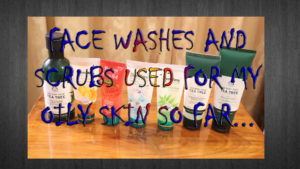 Face Washes and Scrubs used for my Oily Skin so far